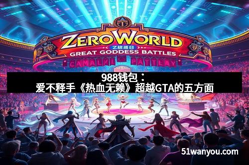 988钱包：爱不释手《热血无赖》超越GTA的五方面